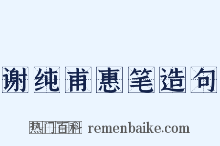 谢纯甫惠笔造句是什么意思的图片